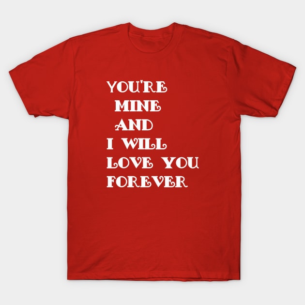 you're mine and i will love you forever T-Shirt by NessYou